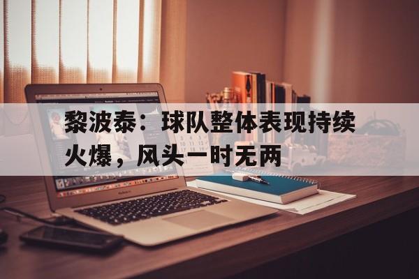 关于黎波泰：球队整体表现持续火爆，风头一时无两的信息